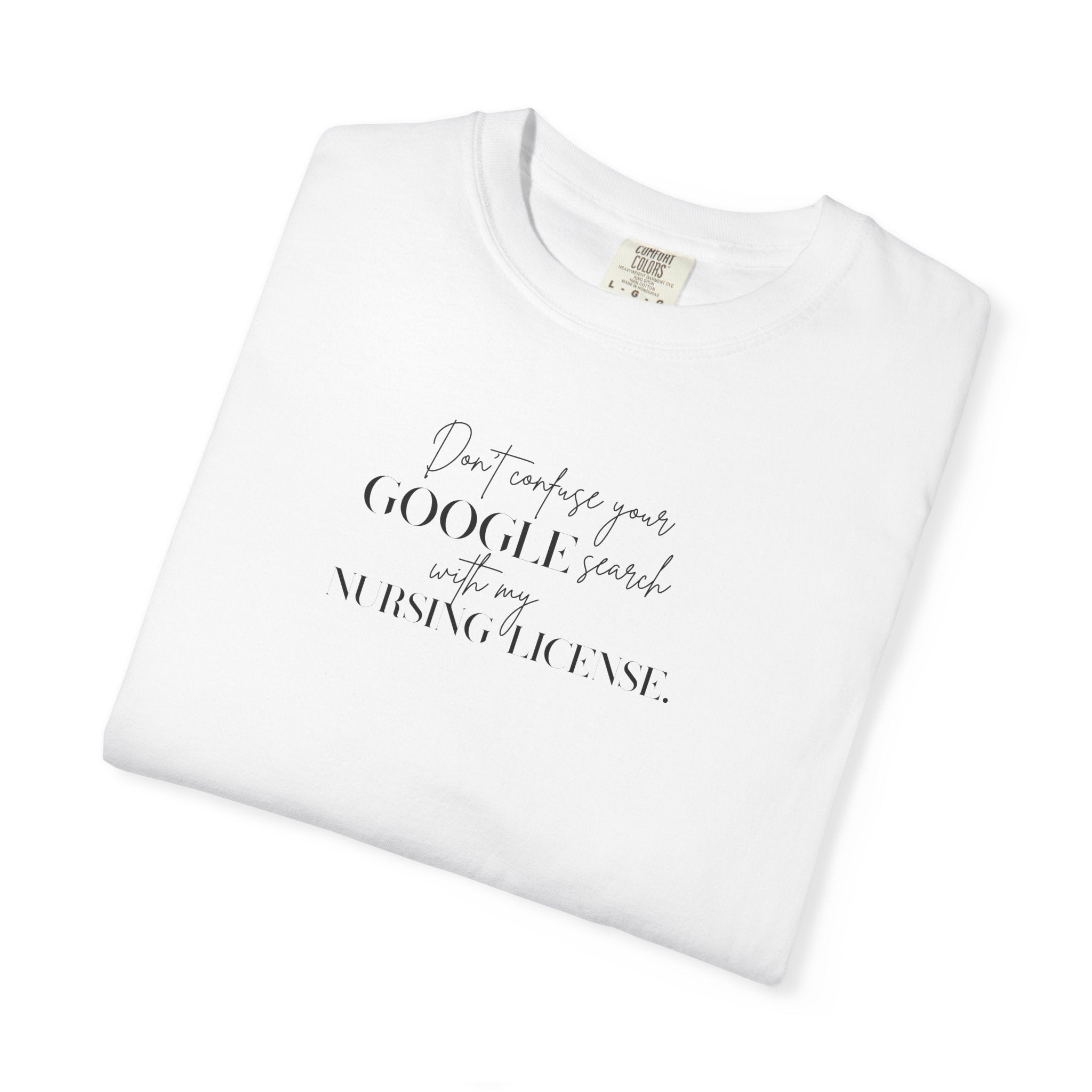 T-Shirt — "Don't Confuse Your GOOGLE search, with my Nursing License" Minimalist Statement Tee